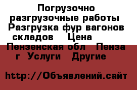 Погрузочно-разгрузочные работы. Разгрузка фур,вагонов,складов! › Цена ­ 300 - Пензенская обл., Пенза г. Услуги » Другие   
